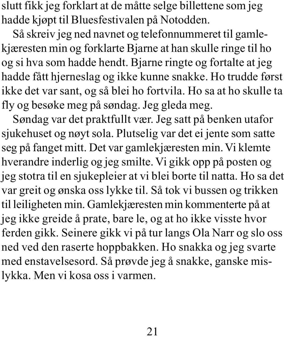 Bjarne ringte og fortalte at jeg hadde fått hjerneslag og ikke kunne snakke. Ho trudde først ikke det var sant, og så blei ho fortvila. Ho sa at ho skulle ta fly og besøke meg på søndag.