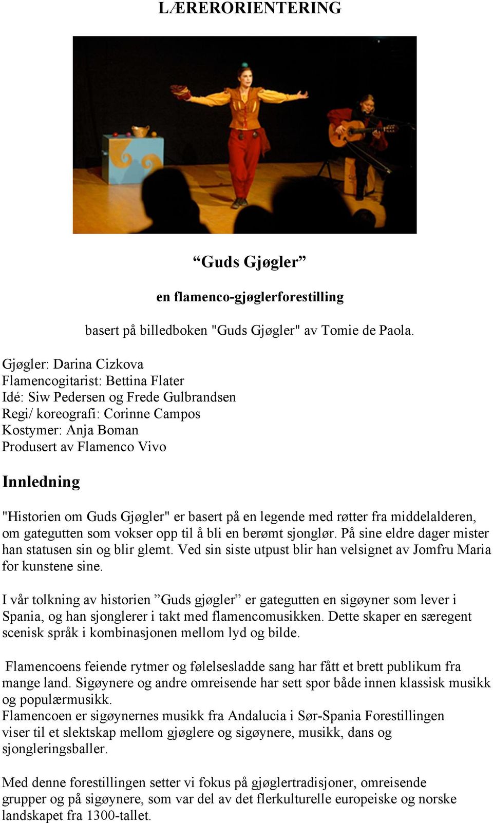 om Guds Gjøgler" er basert på en legende med røtter fra middelalderen, om gategutten som vokser opp til å bli en berømt sjonglør. På sine eldre dager mister han statusen sin og blir glemt.