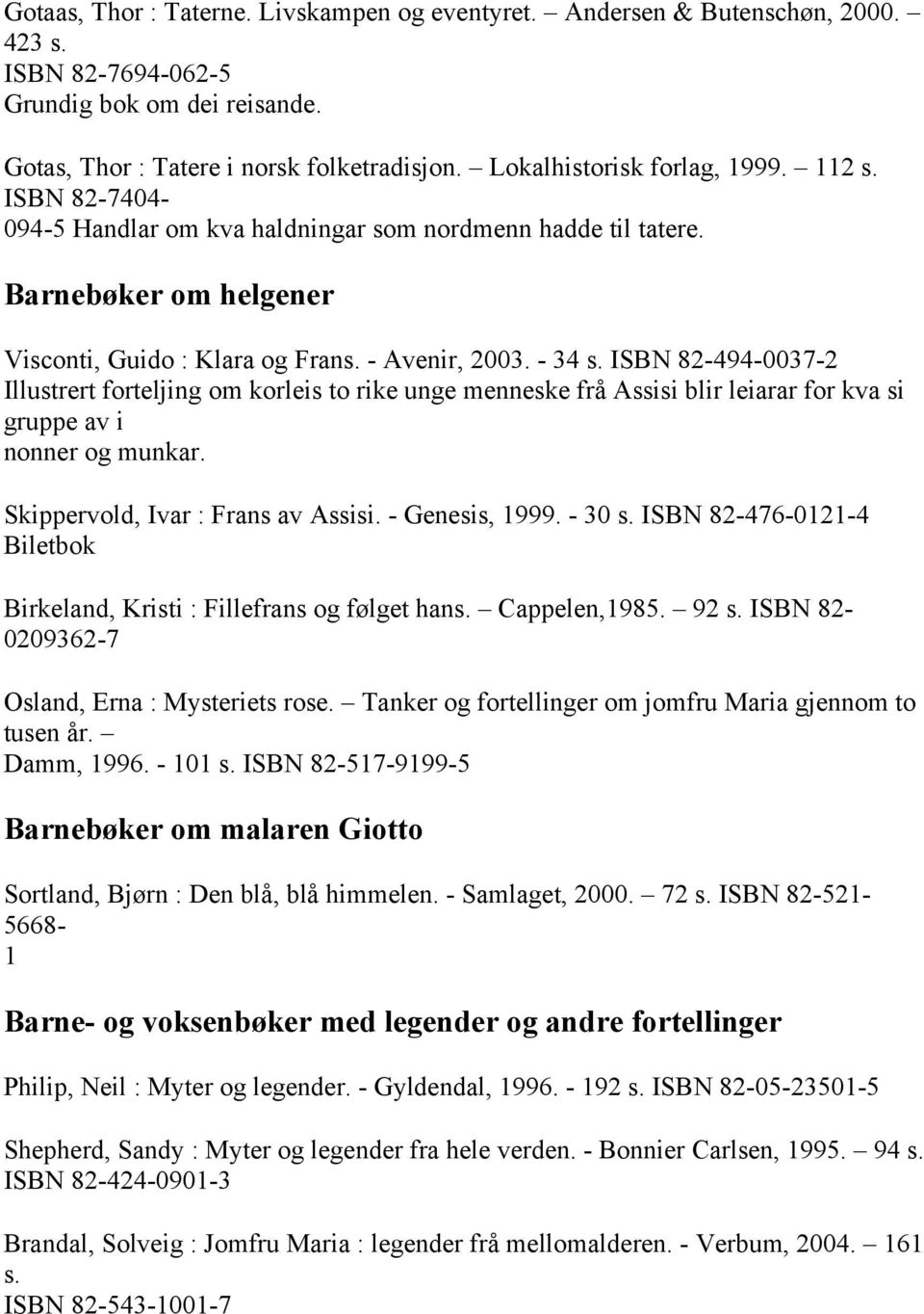 ISBN 82-494-0037-2 Illustrert forteljing om korleis to rike unge menneske frå Assisi blir leiarar for kva si gruppe av i nonner og munkar. Skippervold, Ivar : Frans av Assisi. - Genesis, 1999. - 30 s.