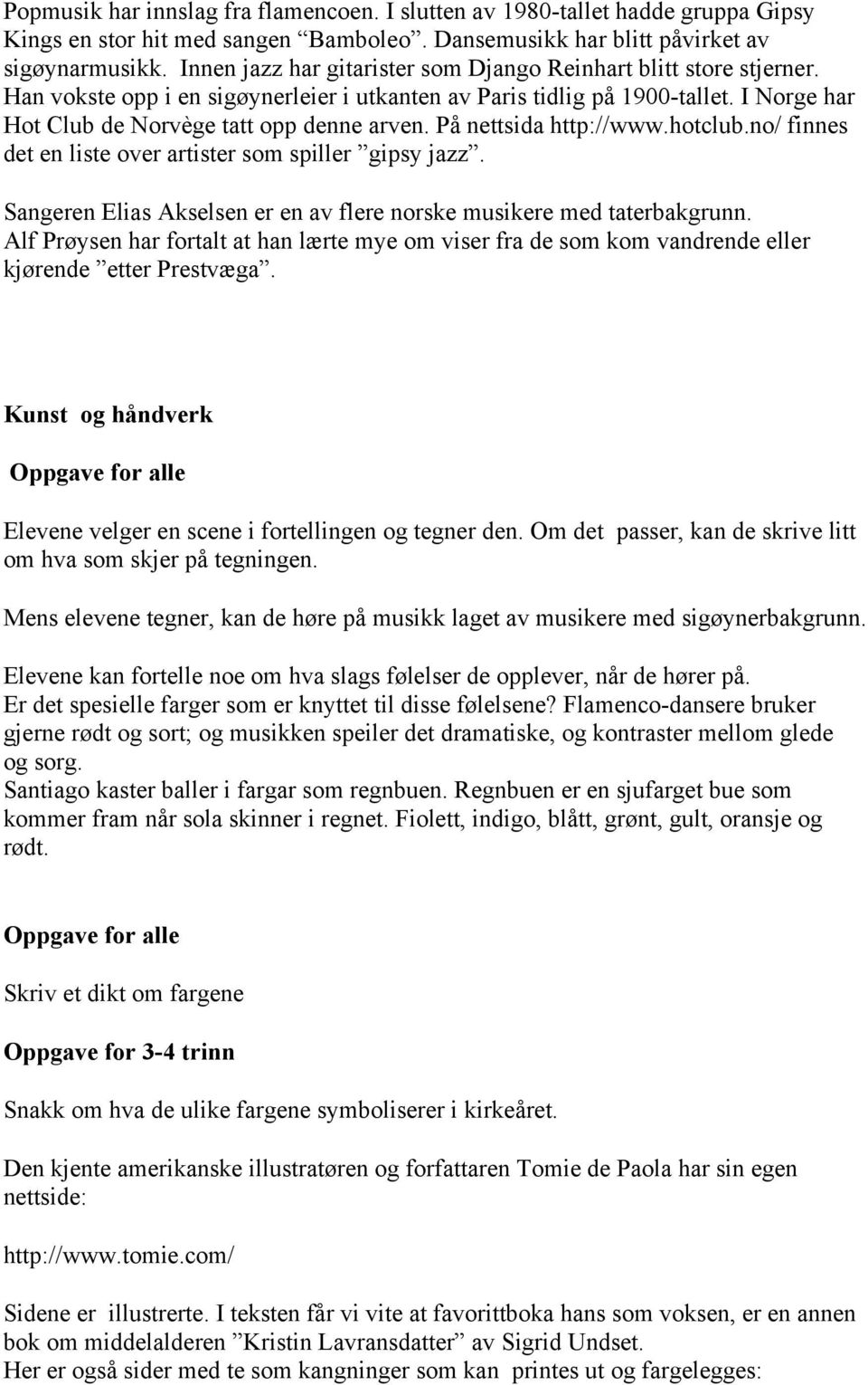 På nettsida http://www.hotclub.no/ finnes det en liste over artister som spiller gipsy jazz. Sangeren Elias Akselsen er en av flere norske musikere med taterbakgrunn.