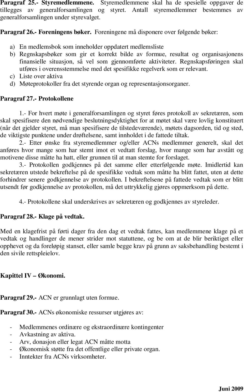 Foreningene må disponere over følgende bøker: a) En medlemsbok som inneholder oppdatert medlemsliste b) Regnskapsbøker som gir et korrekt bilde av formue, resultat og organisasjonens finansielle