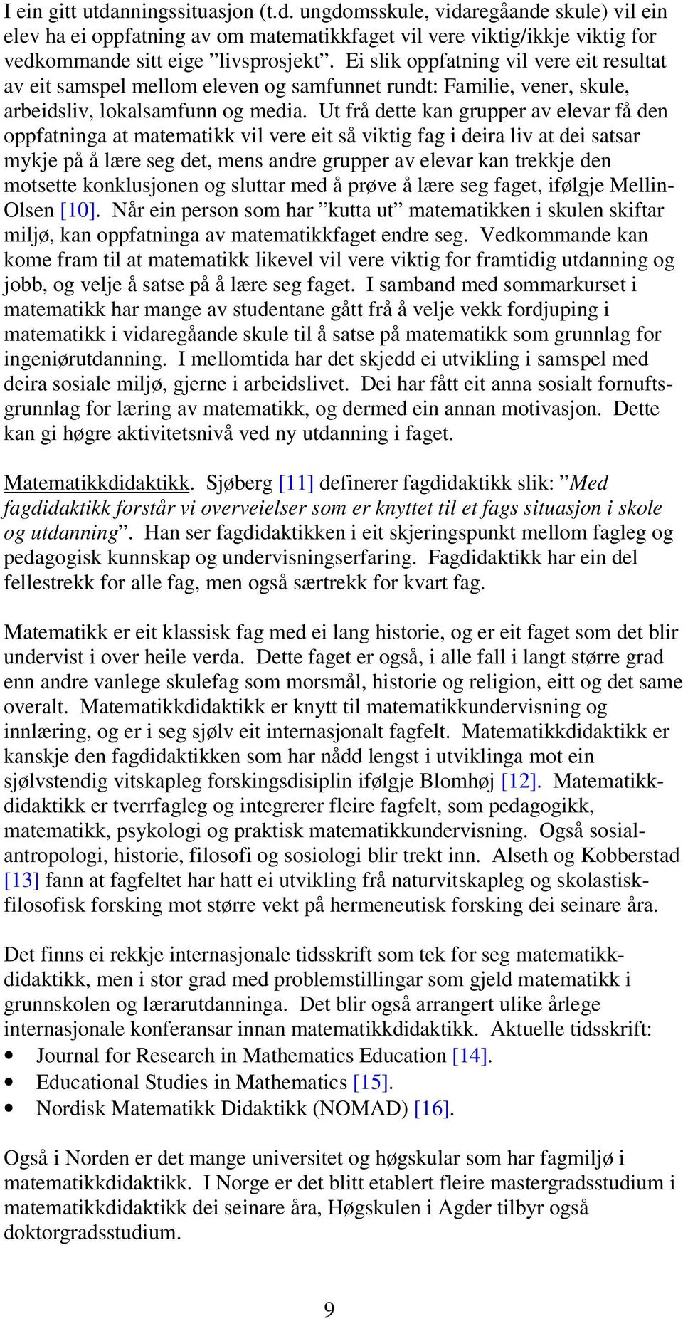 Ut frå dette kan grupper av elevar få den oppfatninga at matematikk vil vere eit så viktig fag i deira liv at dei satsar mykje på å lære seg det, mens andre grupper av elevar kan trekkje den motsette