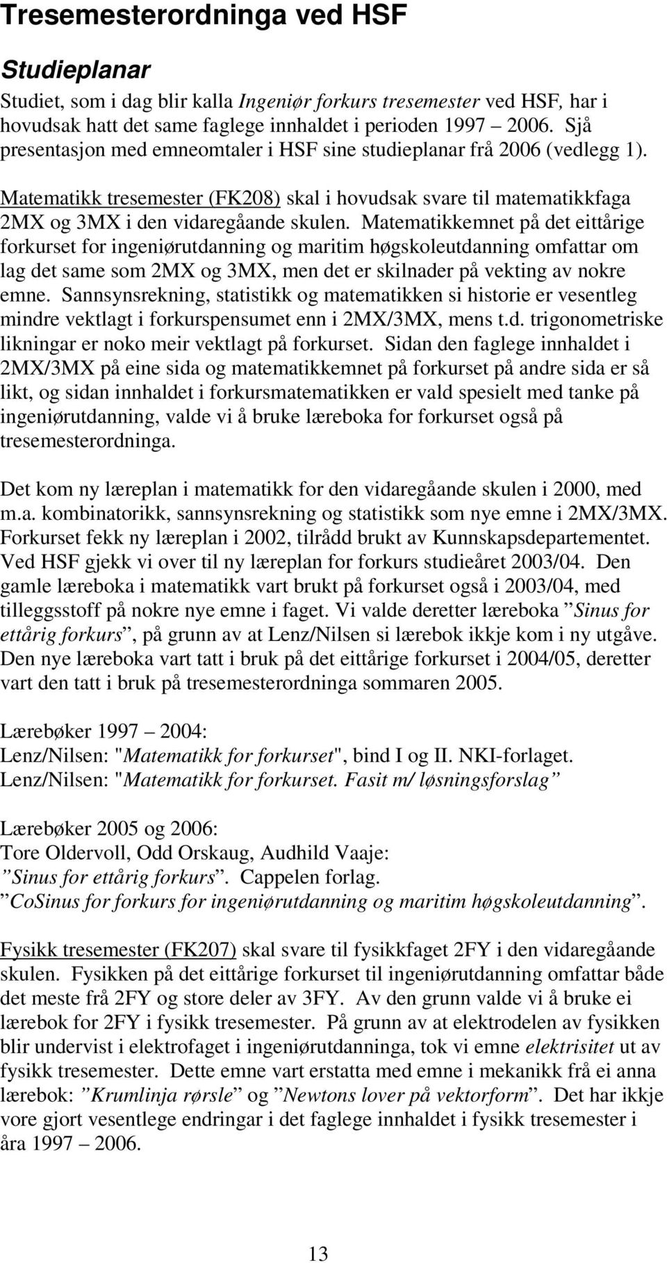 Matematikkemnet på det eittårige forkurset for ingeniørutdanning og maritim høgskoleutdanning omfattar om lag det same som 2MX og 3MX, men det er skilnader på vekting av nokre emne.