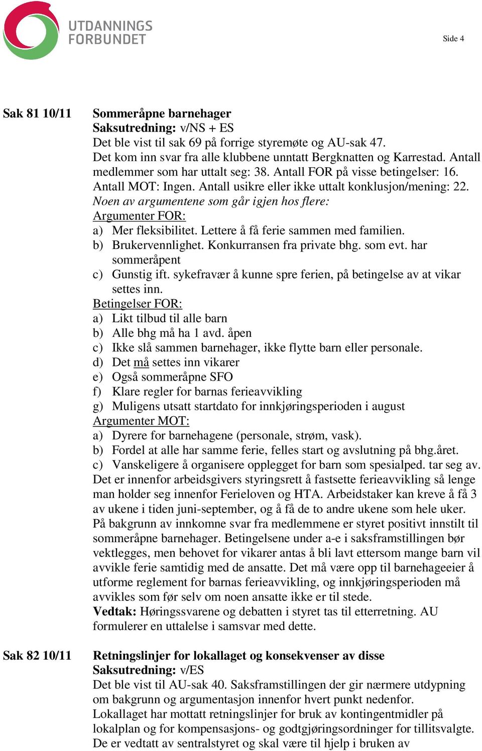 Antall usikre eller ikke uttalt konklusjon/mening: 22. Noen av argumentene som går igjen hos flere: Argumenter FOR: a) Mer fleksibilitet. Lettere å få ferie sammen med familien. b) Brukervennlighet.