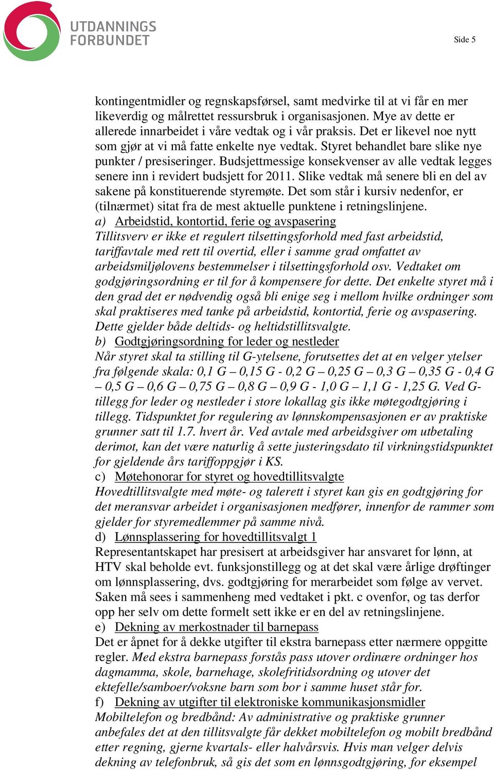 Budsjettmessige konsekvenser av alle vedtak legges senere inn i revidert budsjett for 2011. Slike vedtak må senere bli en del av sakene på konstituerende styremøte.