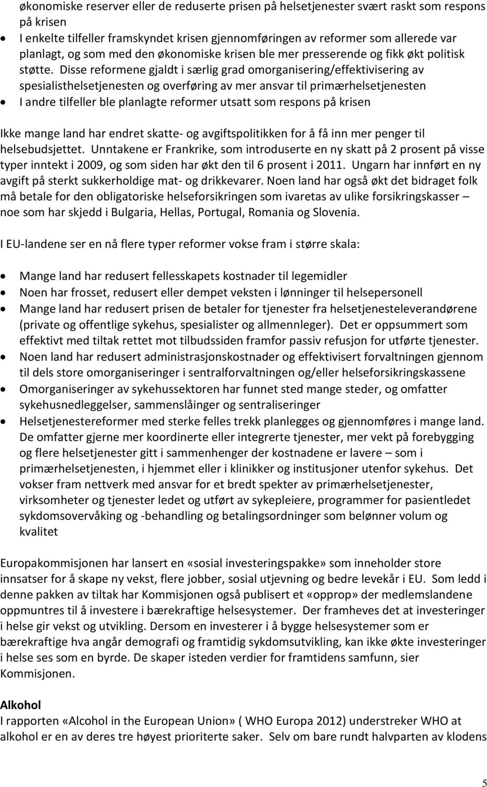 Disse reformene gjaldt i særlig grad omorganisering/effektivisering av spesialisthelsetjenesten og overføring av mer ansvar til primærhelsetjenesten I andre tilfeller ble planlagte reformer utsatt