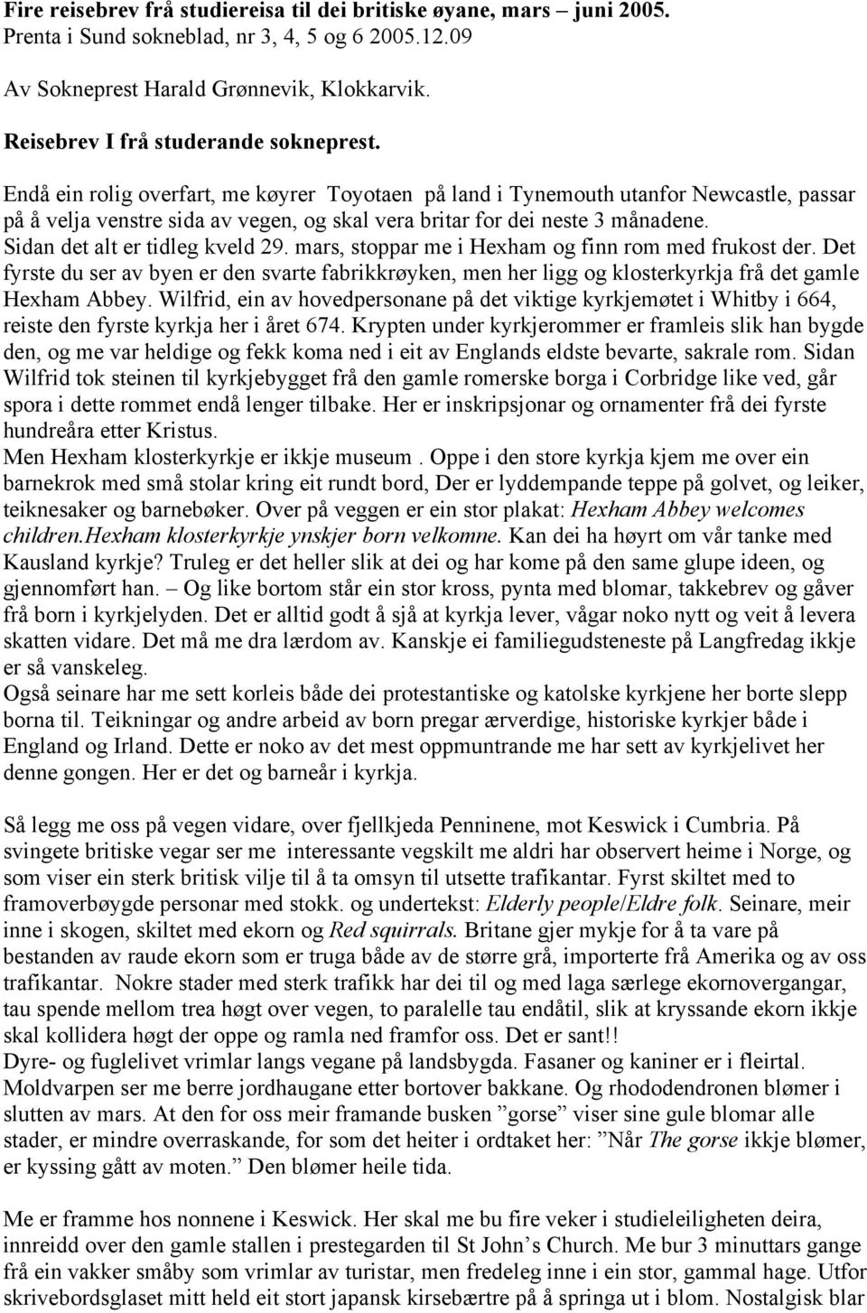 Endå ein rolig overfart, me køyrer Toyotaen på land i Tynemouth utanfor Newcastle, passar på å velja venstre sida av vegen, og skal vera britar for dei neste 3 månadene.