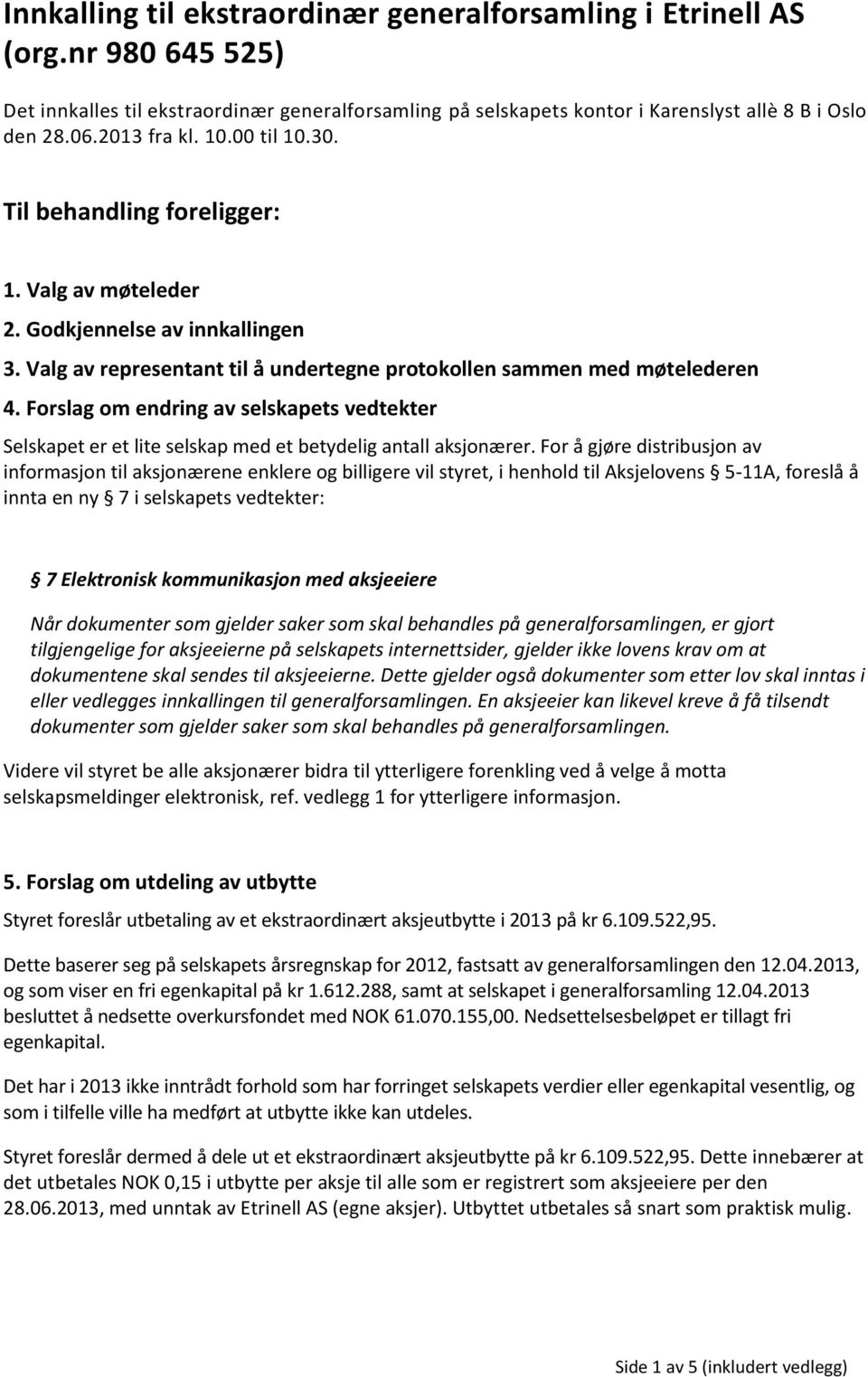 Forslag om endring av selskapets vedtekter Selskapet er et lite selskap med et betydelig antall aksjonærer.