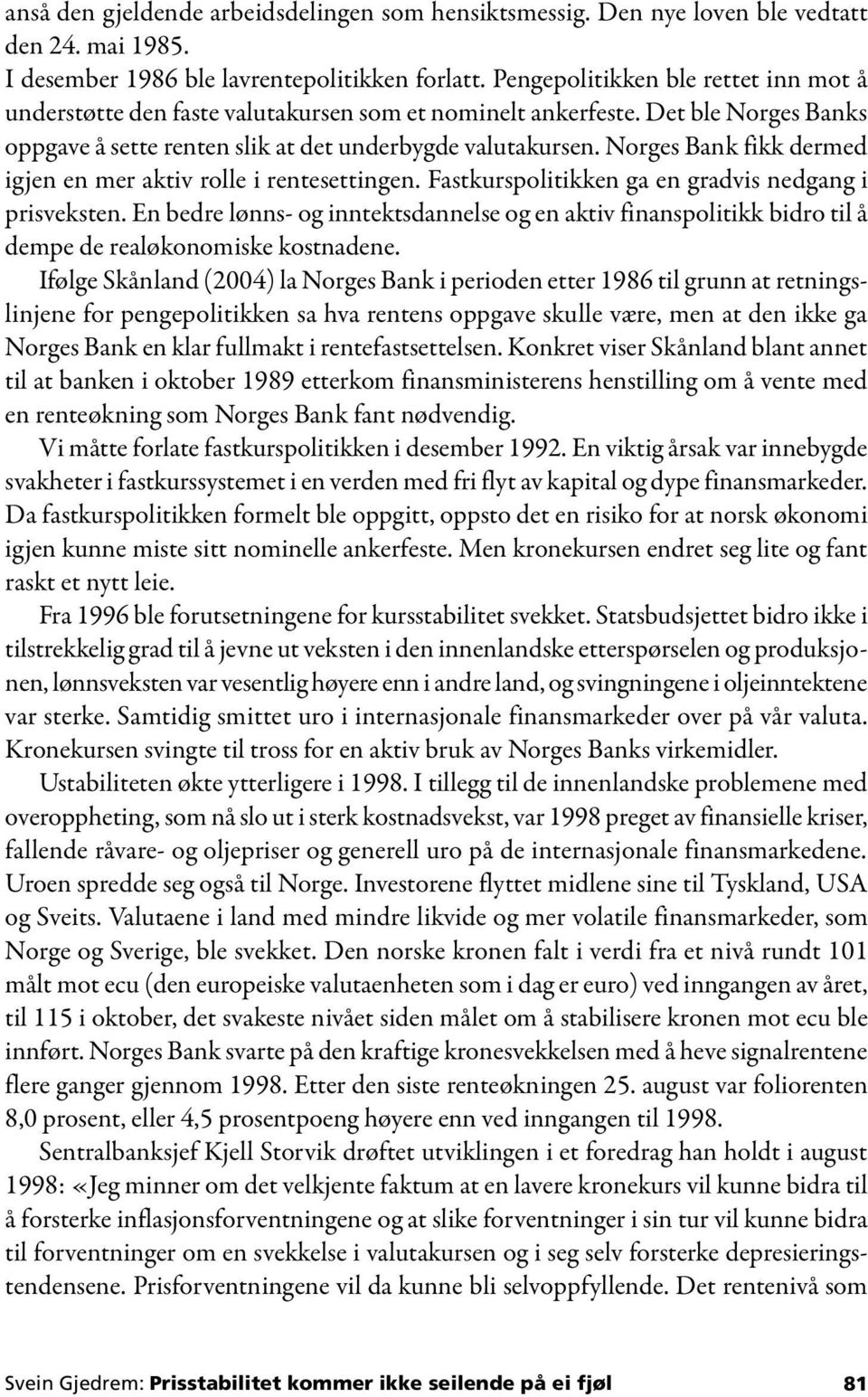 Norges Bank fikk dermed igjen en mer aktiv rolle i rentesettingen. Fastkurspolitikken ga en gradvis nedgang i prisveksten.