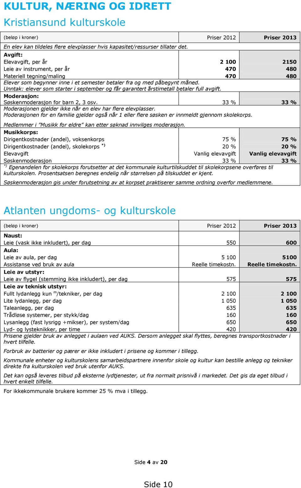 Unntak: elever som starter i september og får garantert årstimetall betaler full avgift. Moderasjon: Søskenmoderasjon for barn 2, 3 osv.