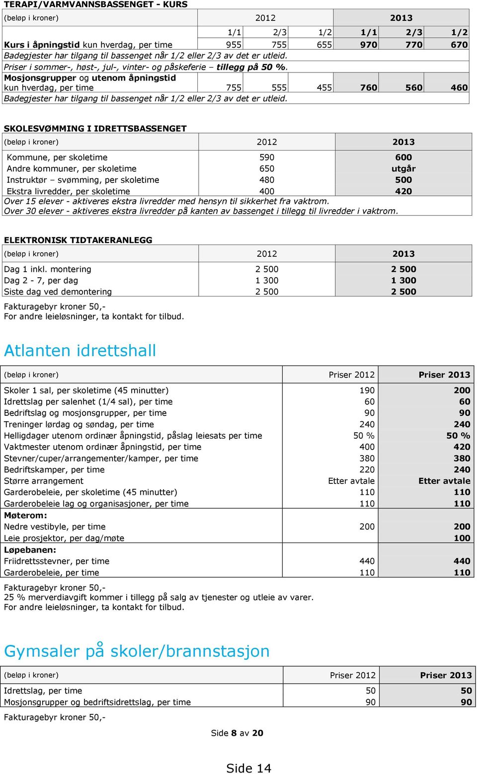 Mosjonsgrupper og utenom åpningstid kun hverdag, per time 755 555 455 760 560 460 Badegjester har tilgang til bassenget når 1/2 eller 2/3 av det er utleid.