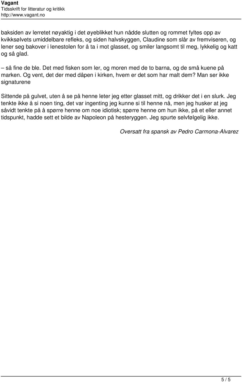 seg bakover i lenestolen for å ta i mot glasset, og smiler langsomt til meg, lykkelig og katt og så glad. så fine de ble. Det med fisken som ler, og moren med de to barna, og de små kuene på marken.