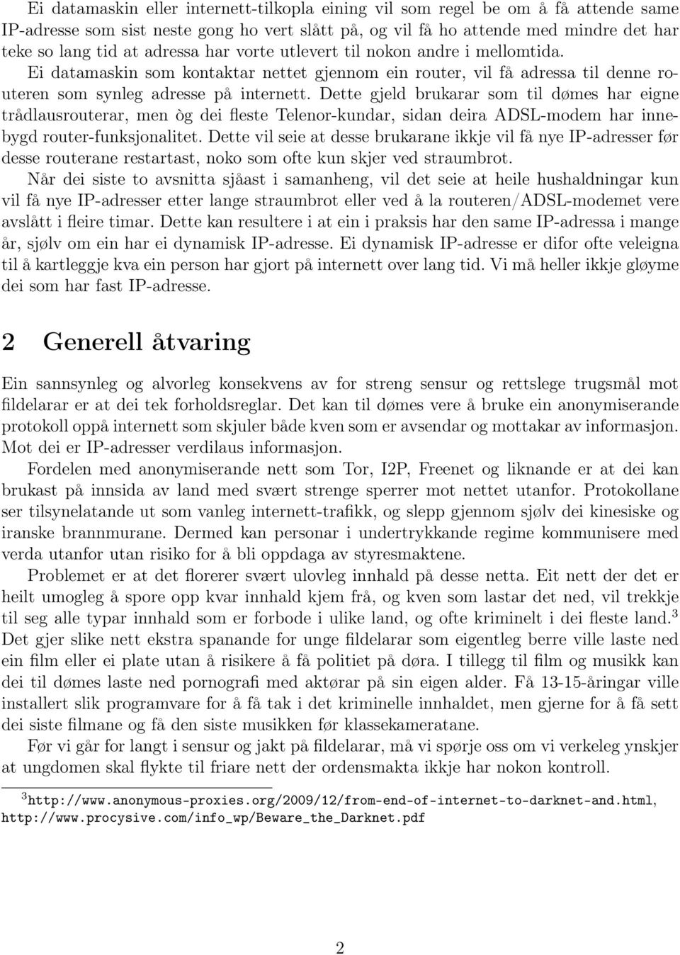 Dette gjeld brukarar som til dømes har eigne trådlausrouterar, men òg dei fleste Telenor-kundar, sidan deira ADSL-modem har innebygd router-funksjonalitet.