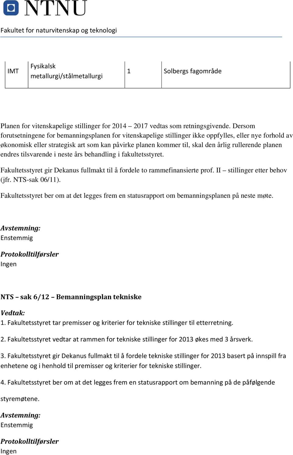 rullerende planen endres tilsvarende i neste års behandling i fakultetsstyret. Fakultetsstyret gir Dekanus fullmakt til å fordele to rammefinansierte prof. II stillinger etter behov (jfr.