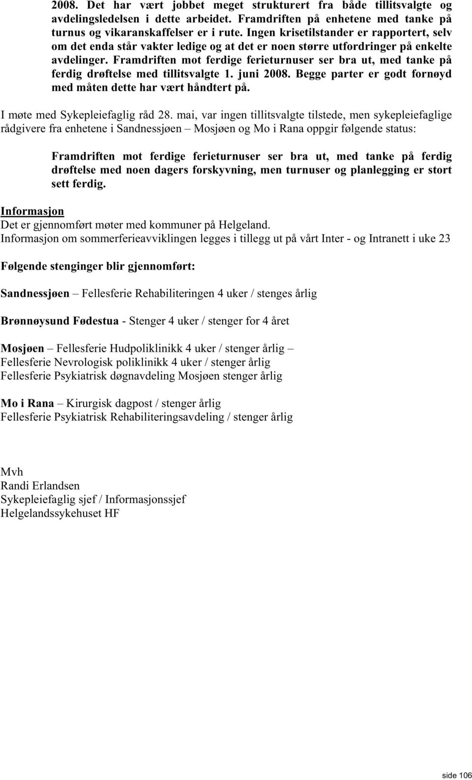 Framdriften mot ferdige ferieturnuser ser bra ut, med tanke på ferdig drøftelse med tillitsvalgte 1. juni 2008. Begge parter er godt fornøyd med måten dette har vært håndtert på.