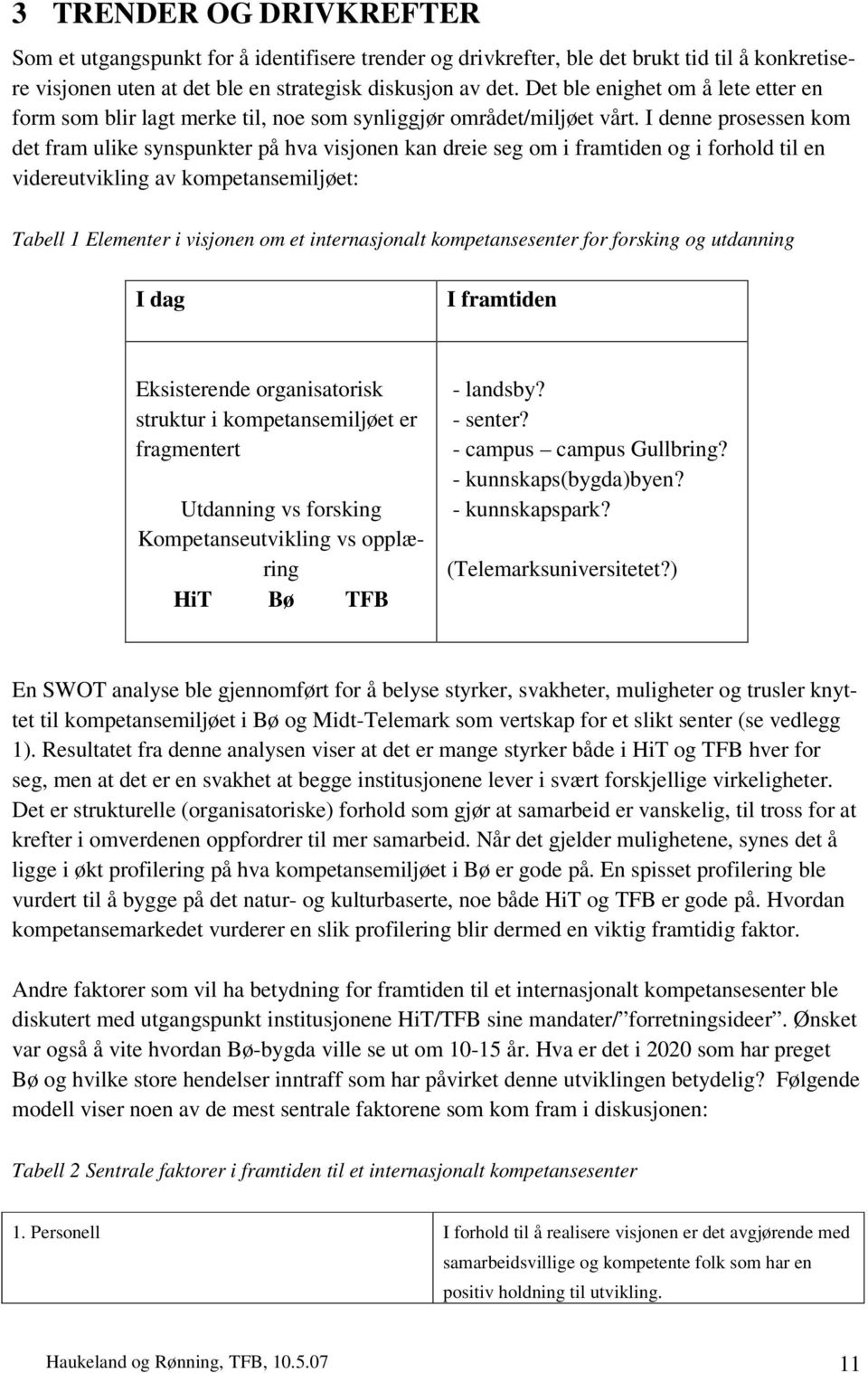 I denne prosessen kom det fram ulike synspunkter på hva visjonen kan dreie seg om i framtiden og i forhold til en videreutvikling av kompetansemiljøet: Tabell 1 Elementer i visjonen om et