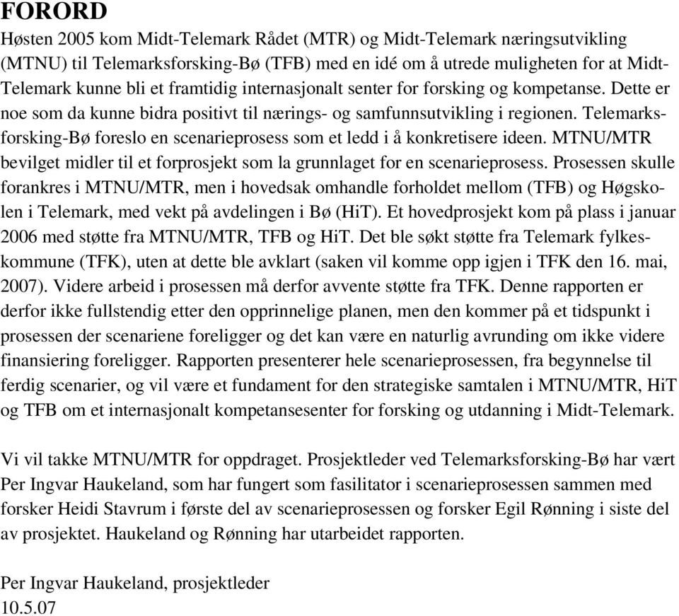 Telemarksforsking-Bø foreslo en scenarieprosess som et ledd i å konkretisere ideen. MTNU/MTR bevilget midler til et forprosjekt som la grunnlaget for en scenarieprosess.