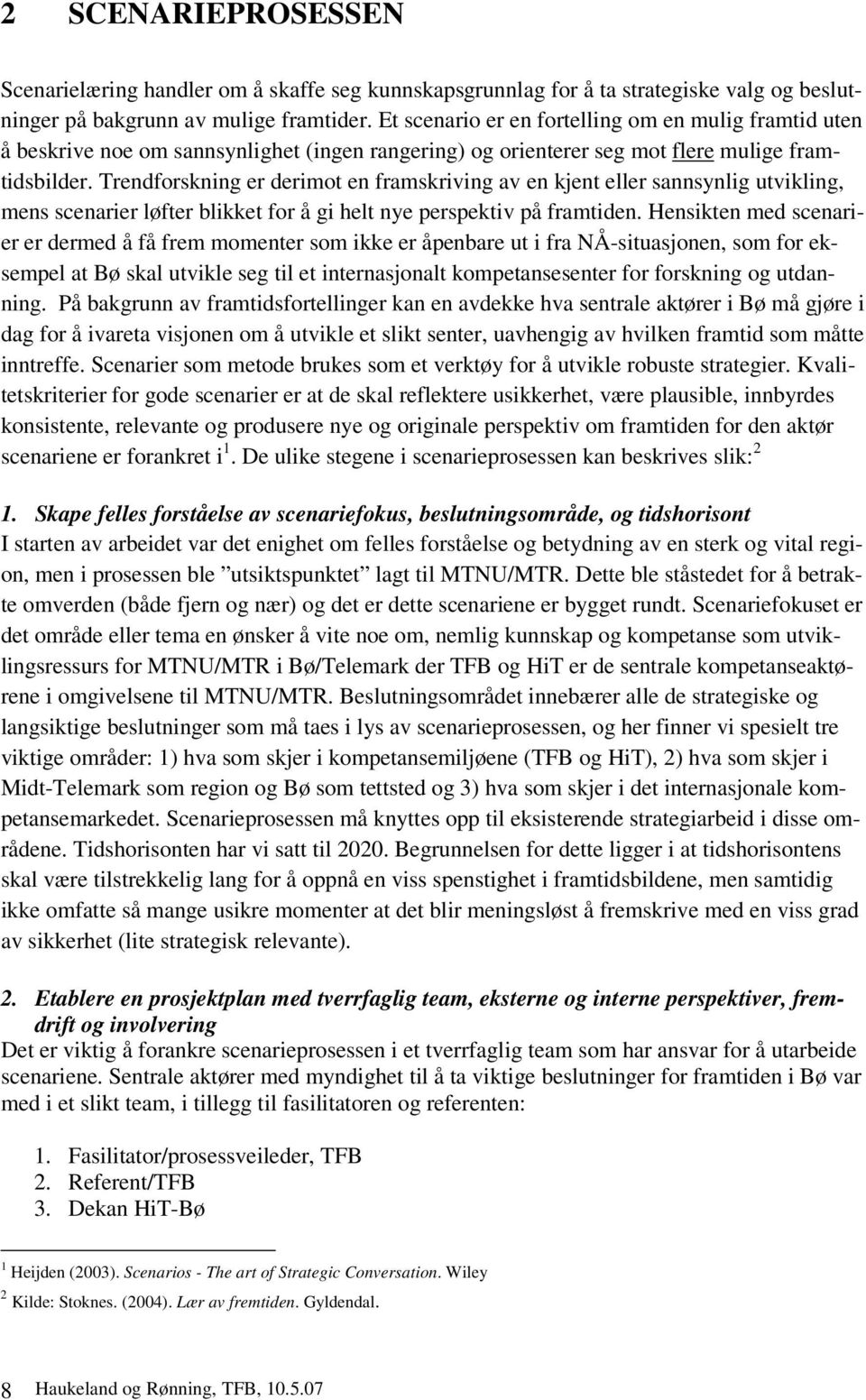 Trendforskning er derimot en framskriving av en kjent eller sannsynlig utvikling, mens scenarier løfter blikket for å gi helt nye perspektiv på framtiden.