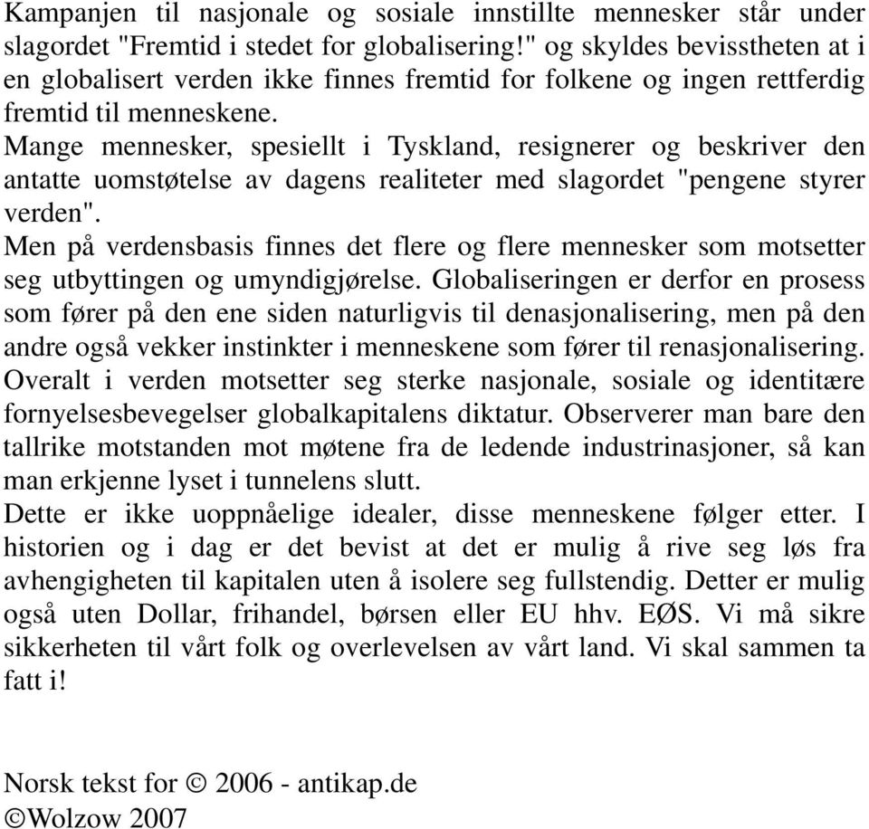 Mange mennesker, spesiellt i Tyskland, resignerer og beskriver den antatte uomstøtelse av dagens realiteter med slagordet "pengene styrer verden".