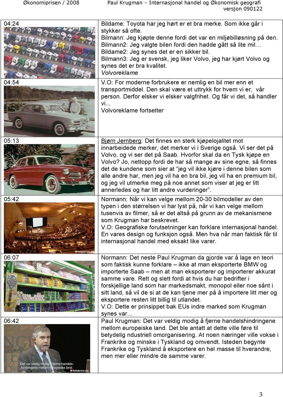 Volvoreklame 04:54 V.O: For moderne forbrukere er nemlig en bil mer enn et transportmiddel. Den skal være et uttrykk for hvem vi er, vår person. Derfor elsker vi elsker valgfrihet.