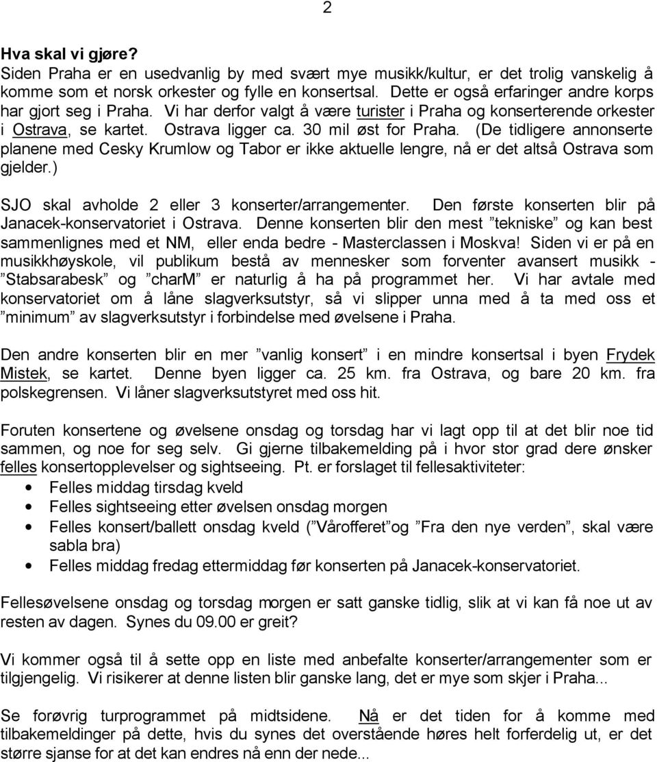 (De tidligere annonserte planene med Cesky Krumlow og Tabor er ikke aktuelle lengre, nå er det altså Ostrava som gjelder.) SJO skal avholde 2 eller 3 konserter/arrangementer.