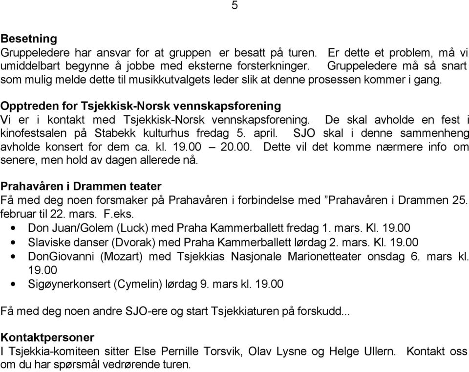 Opptreden for Tsjekkisk-Norsk vennskapsforening Vi er i kontakt med Tsjekkisk-Norsk vennskapsforening. De skal avholde en fest i kinofestsalen på Stabekk kulturhus fredag 5. april.