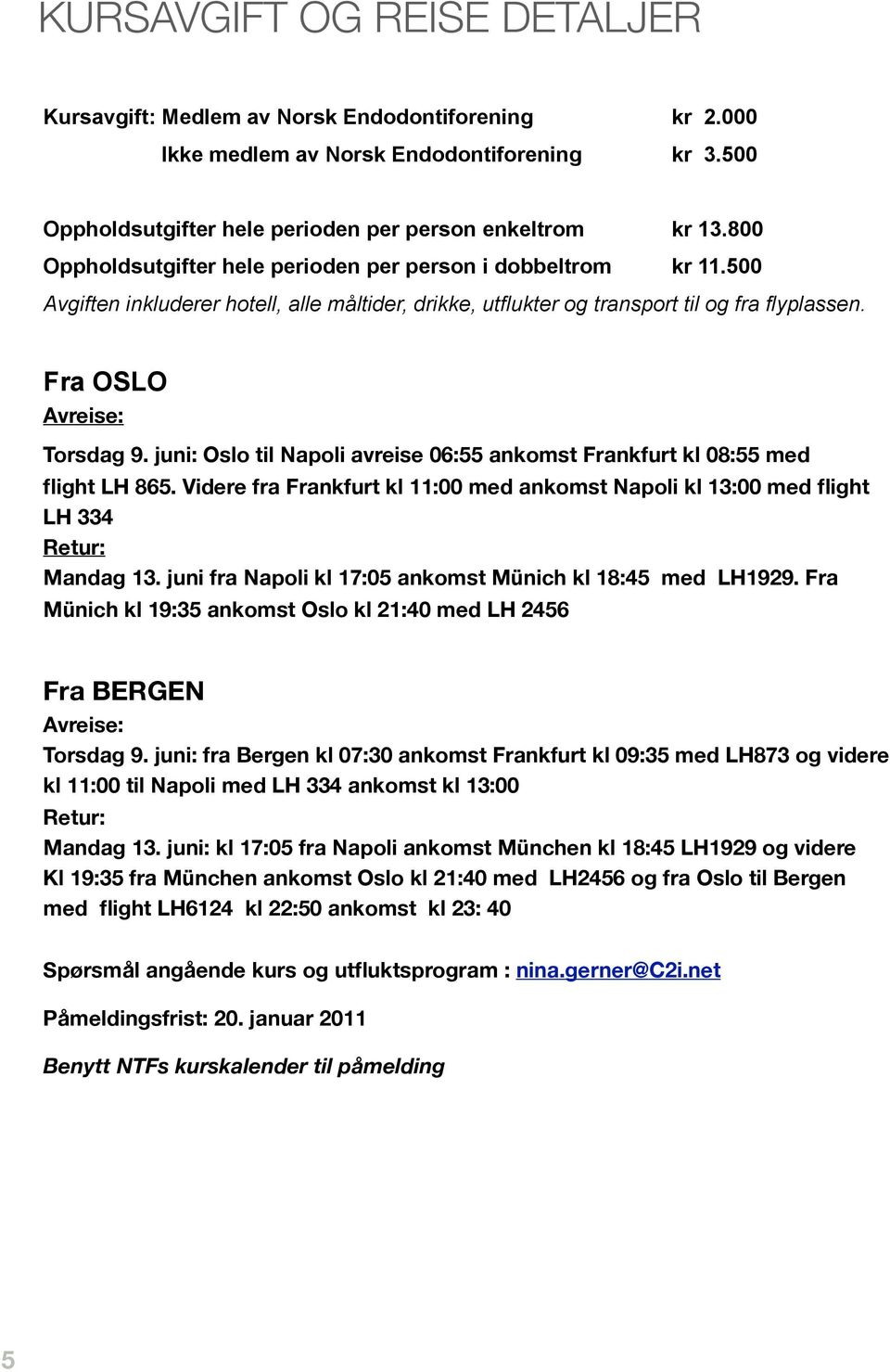 juni: Oslo til Napoli avreise 06:55 ankomst Frankfurt kl 08:55 med flight LH 865. Videre fra Frankfurt kl 11:00 med ankomst Napoli kl 13:00 med flight LH 334 Retur: Mandag 13.