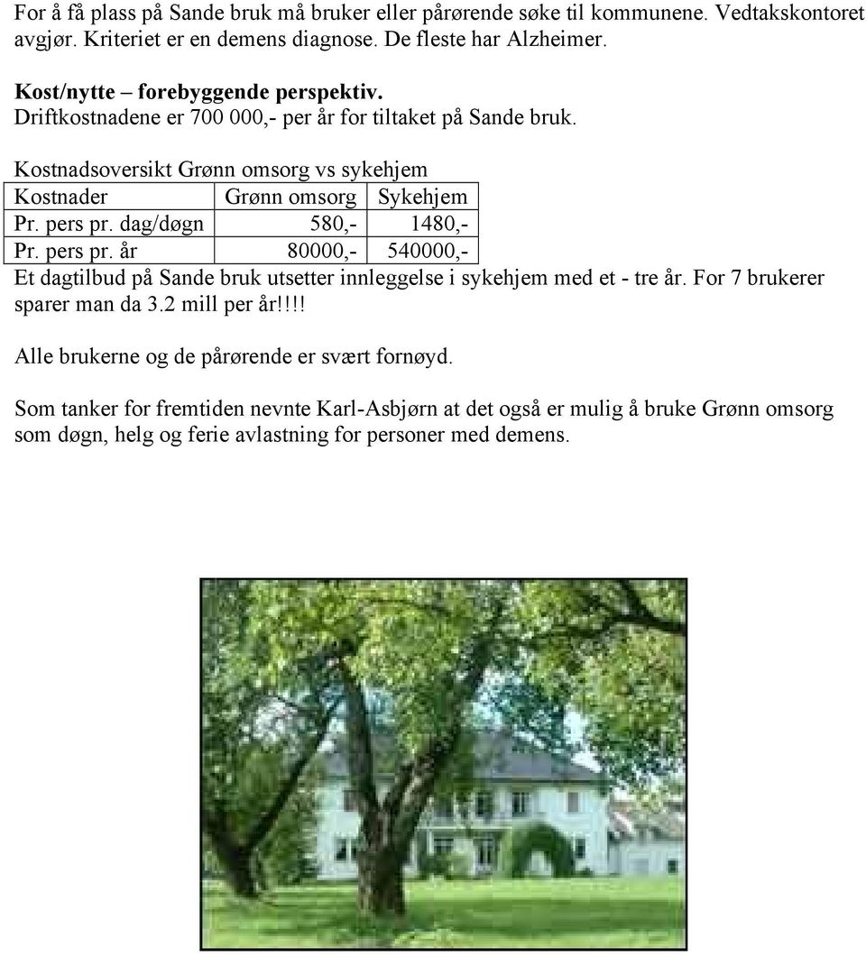 pers pr. dag/døgn 580,- 1480,- Pr. pers pr. år 80000,- 540000,- Et dagtilbud på Sande bruk utsetter innleggelse i sykehjem med et - tre år. For 7 brukerer sparer man da 3.