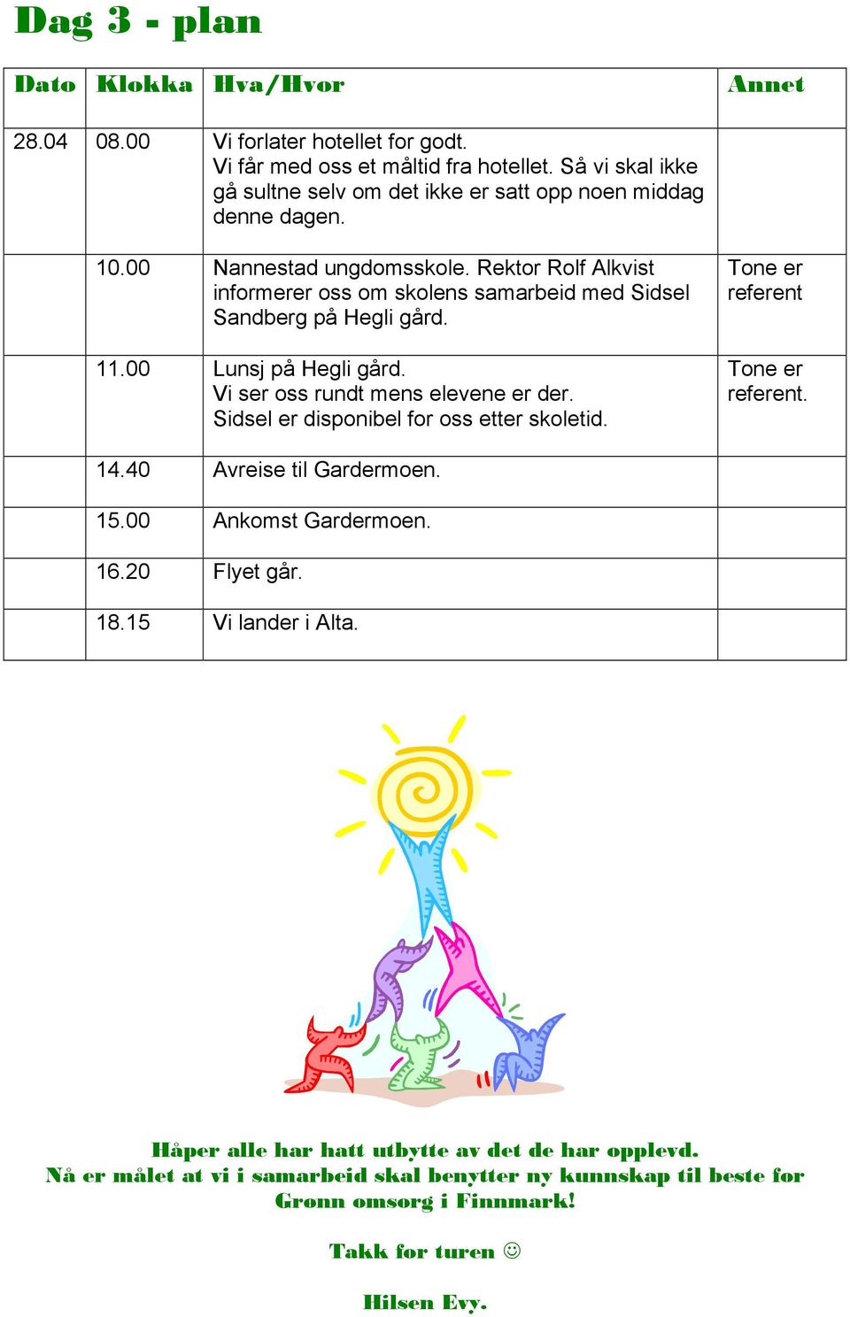 Rektor Rolf Alkvist informerer oss om skolens samarbeid med Sidsel Sandberg på Hegli gård. 11.00 Lunsj på Hegli gård. Vi ser oss rundt mens elevene er der.