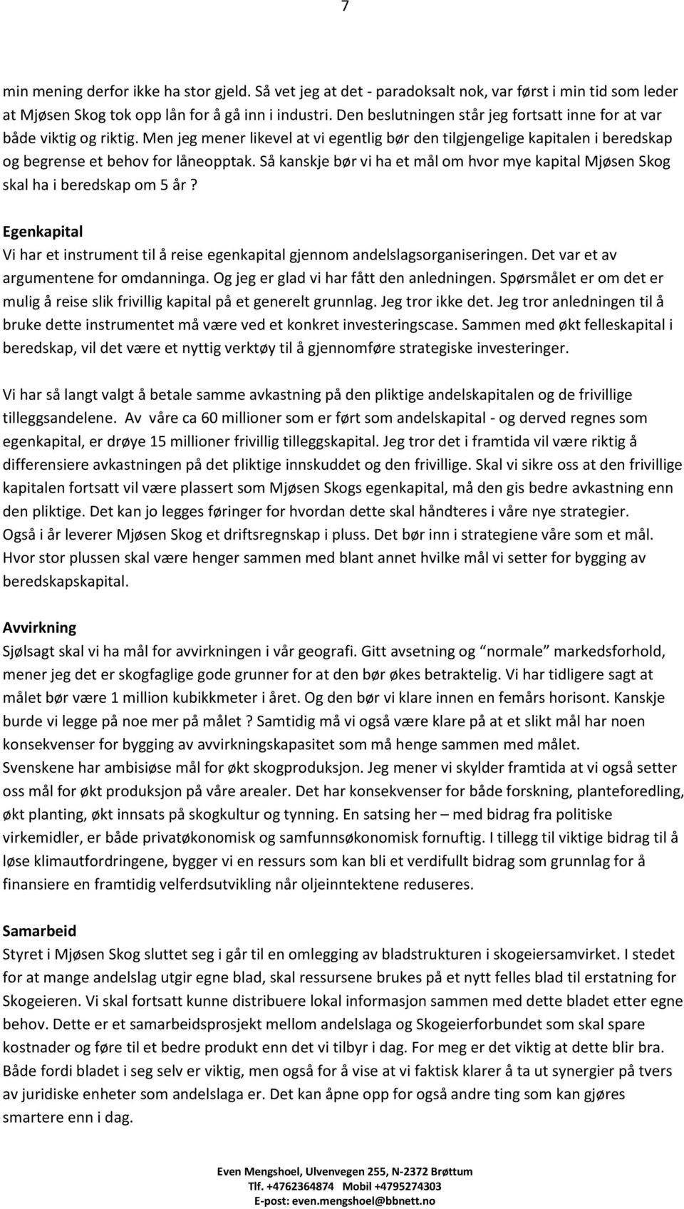 Så kanskje bør vi ha et mål om hvor mye kapital Mjøsen Skog skal ha i beredskap om 5 år? Egenkapital Vi har et instrument til å reise egenkapital gjennom andelslagsorganiseringen.