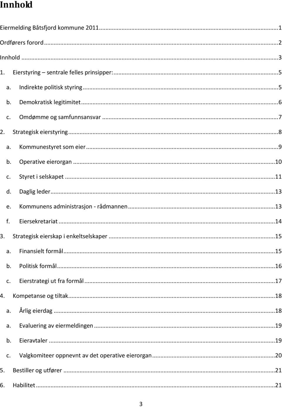 Kommunens administrasjon - rådmannen... 13 f. Eiersekretariat... 14 3. Strategisk eierskap i enkeltselskaper... 15 a. Finansielt formål... 15 b. Politisk formål... 16 c. Eierstrategi ut fra formål.