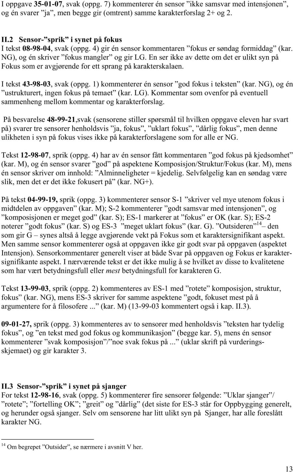 En ser ikke av dette om det er ulikt syn på Fokus som er avgjørende for ett sprang på karakterskalaen. I tekst 43-98-03, svak (oppg. 1) kommenterer én sensor god fokus i teksten (kar.