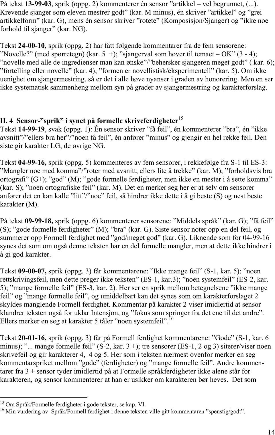 (med spørretegn) (kar. 5 +); sjangerval som høver til temaet OK (3-4); novelle med alle de ingredienser man kan ønske / behersker sjangeren meget godt ( kar. 6); fortelling eller novelle (kar.