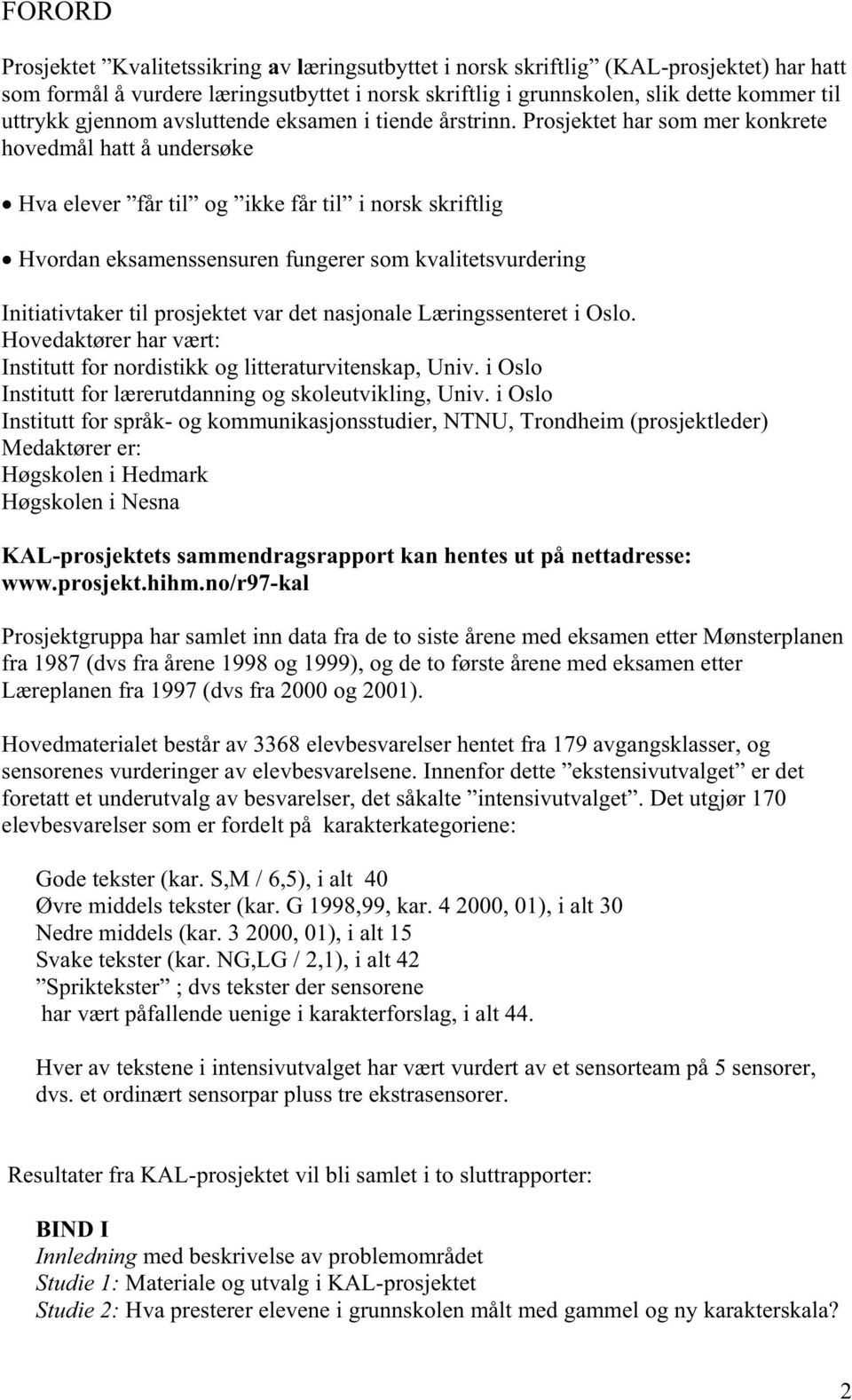 Prosjektet har som mer konkrete hovedmål hatt å undersøke Hva elever får til og ikke får til i norsk skriftlig Hvordan eksamenssensuren fungerer som kvalitetsvurdering Initiativtaker til prosjektet