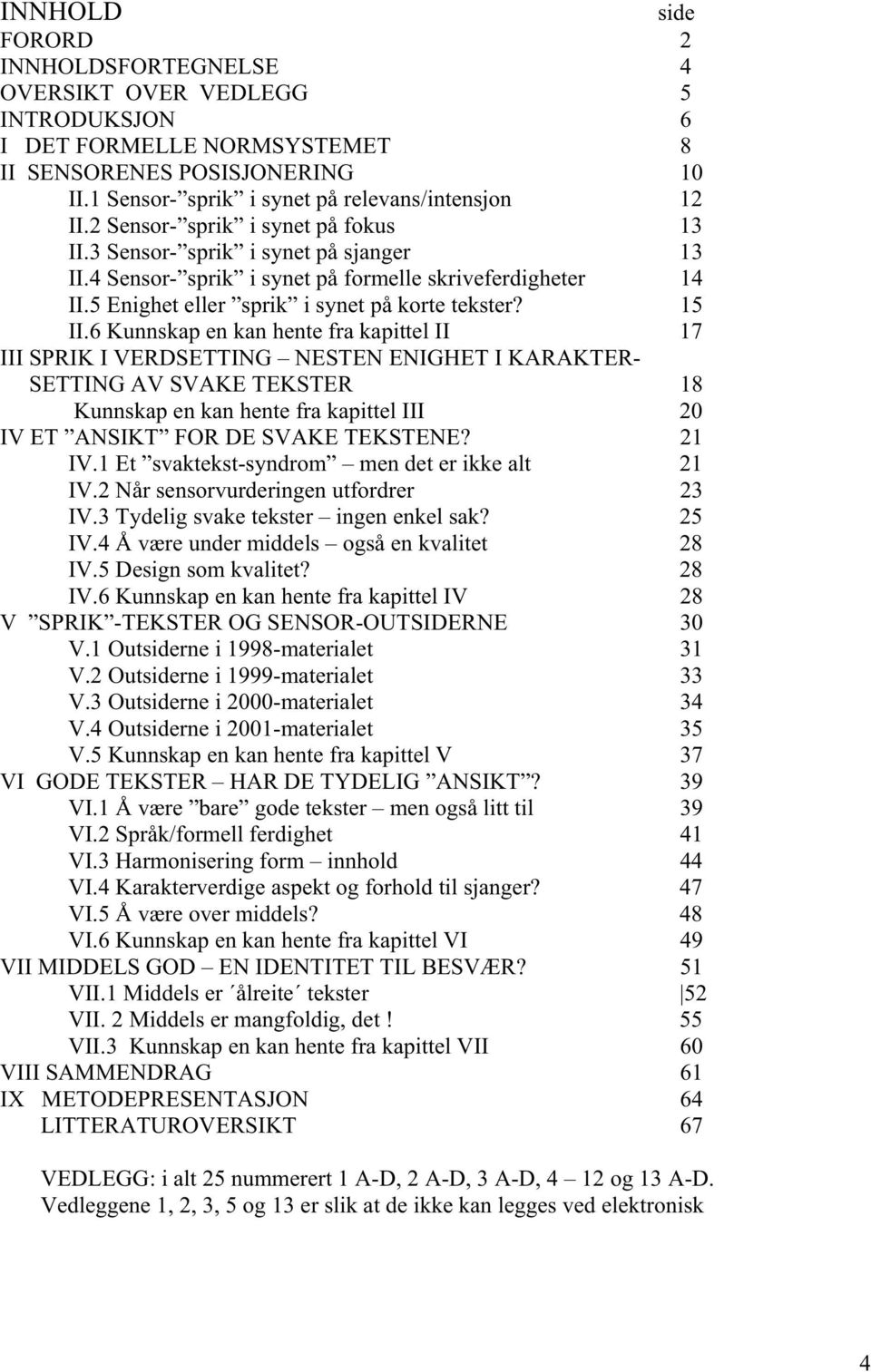 6 Kunnskap en kan hente fra kapittel II 17 III SPRIK I VERDSETTING NESTEN ENIGHET I KARAKTER- SETTING AV SVAKE TEKSTER 18 Kunnskap en kan hente fra kapittel III 20 IV ET ANSIKT FOR DE SVAKE TEKSTENE?