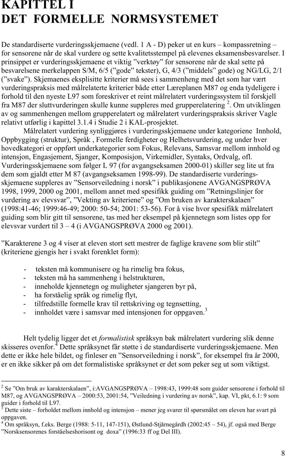 I prinsippet er vurderingsskjemaene et viktig verktøy for sensorene når de skal sette på besvarelsene merkelappen S/M, 6/5 ( gode tekster), G, 4/3 ( middels gode) og NG/LG, 2/1 ( svake ).