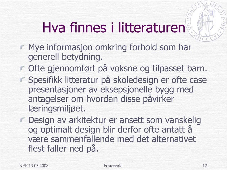 Spesifikk litteratur på skoledesign er ofte case presentasjoner av eksepsjonelle bygg med antagelser om hvordan