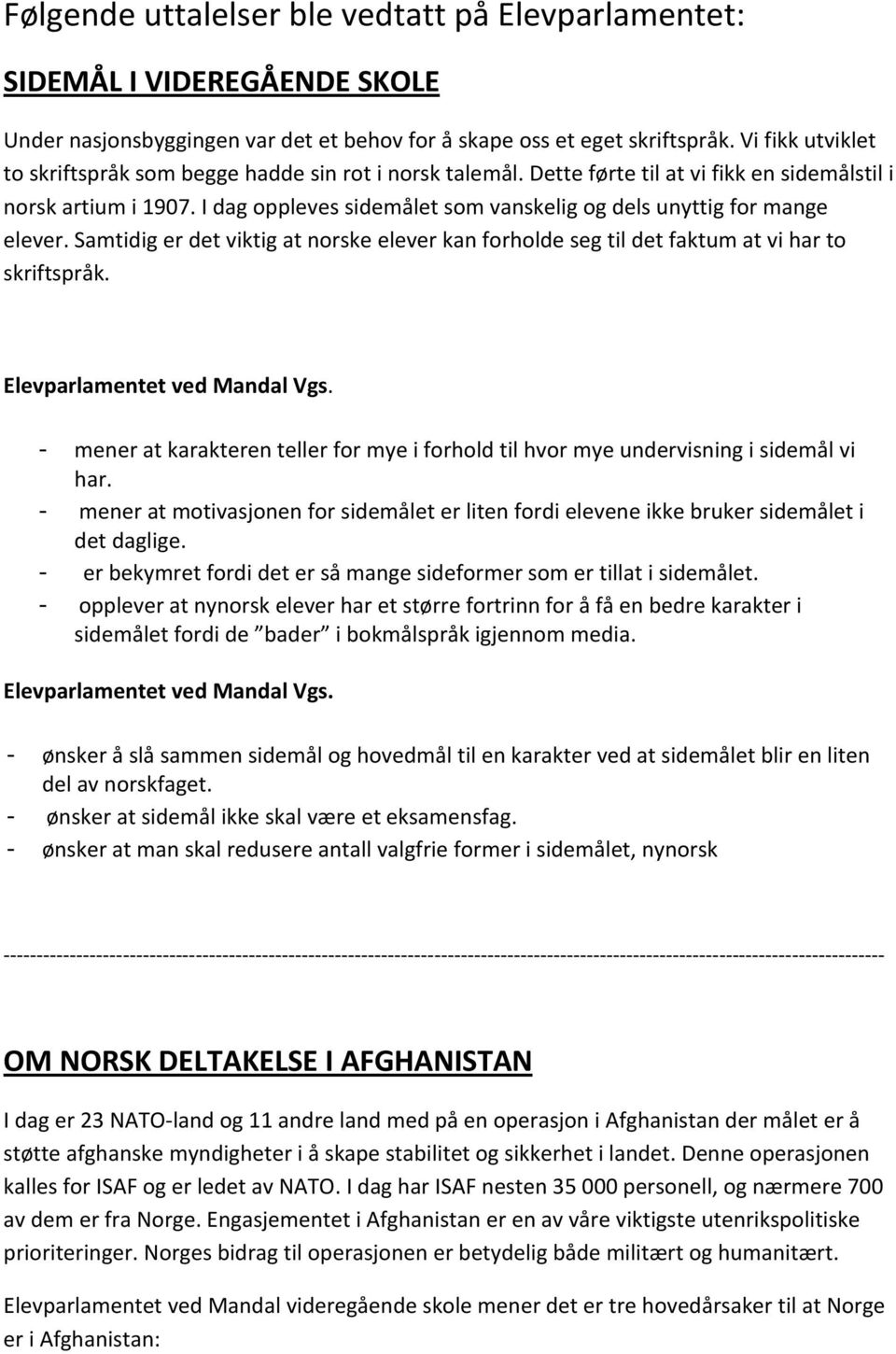 I dag oppleves sidemålet som vanskelig og dels unyttig for mange elever. Samtidig er det viktig at norske elever kan forholde seg til det faktum at vi har to skriftspråk.