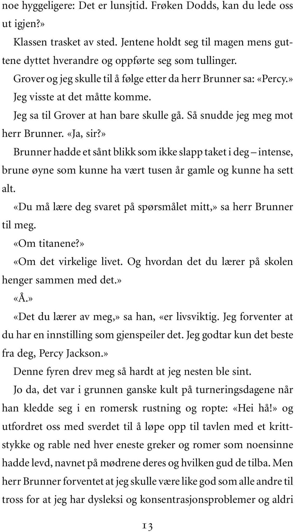 » Brunner hadde et sånt blikk som ikke slapp taket i deg intense, brune øyne som kunne ha vært tusen år gamle og kunne ha sett alt. «Du må lære deg svaret på spørsmålet mitt,» sa herr Brunner til meg.