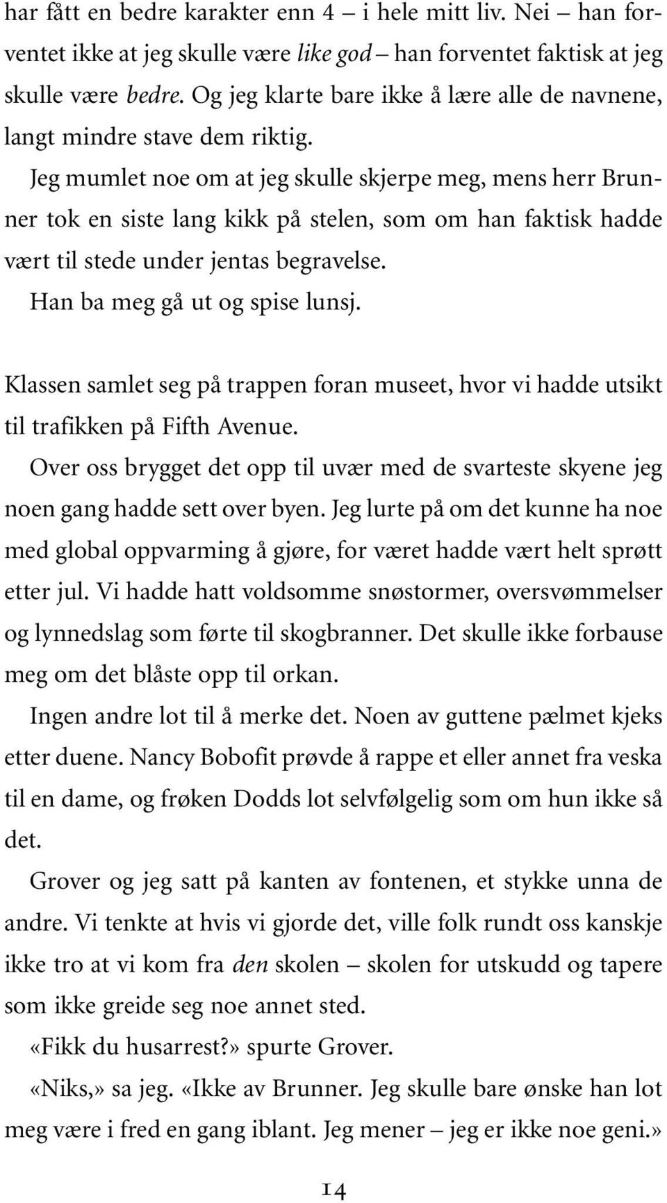 Jeg mumlet noe om at jeg skulle skjerpe meg, mens herr Brunner tok en siste lang kikk på stelen, som om han faktisk hadde vært til stede under jentas begravelse. Han ba meg gå ut og spise lunsj.