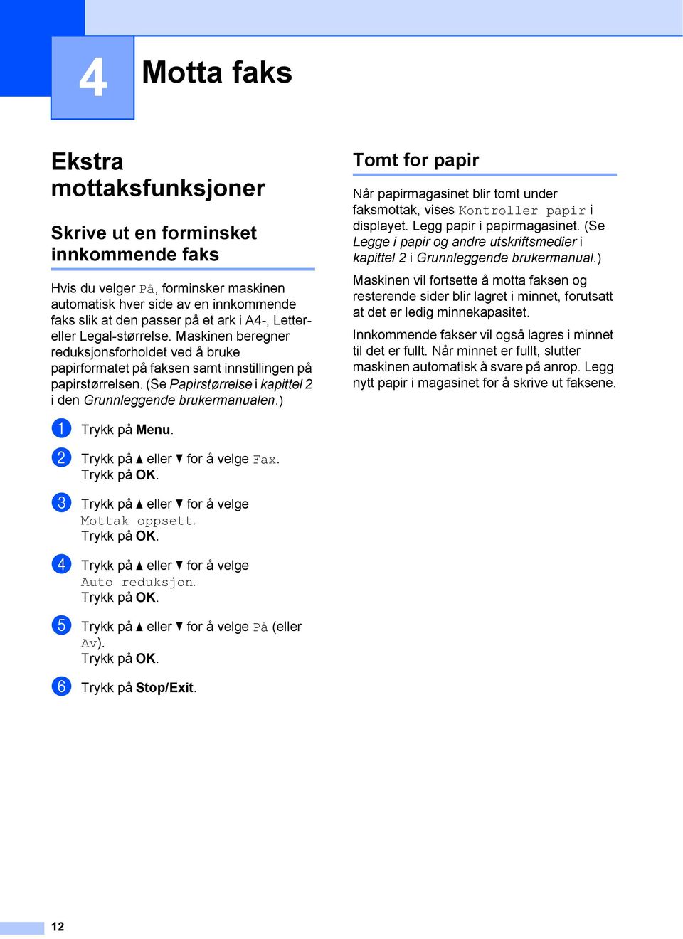 (Se Papirstørrelse i kapittel 2 i den Grunnleggende brukermanualen.) Tomt for papir 4 Når papirmagasinet blir tomt under faksmottak, vises Kontroller papir i displayet. Legg papir i papirmagasinet.