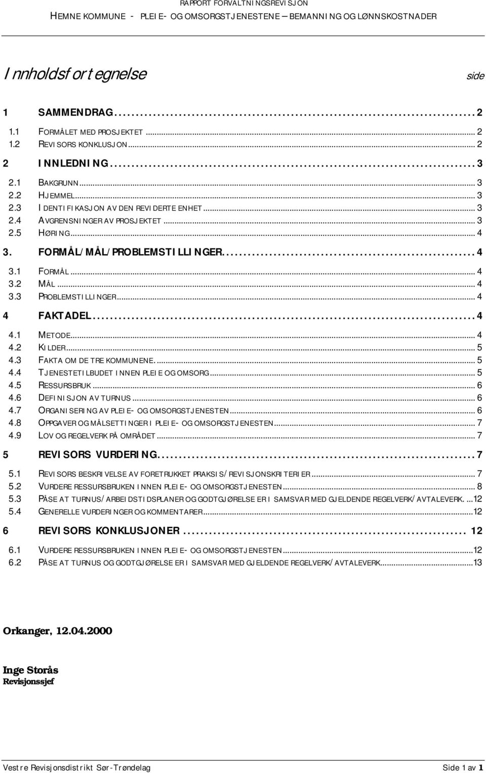 3 FAKTA OM DE TRE KOMMUNENE.... 5 4.4 TJENESTETILBUDET INNEN PLEIE OG OMSORG... 5 4.5 RESSURSBRUK... 6 4.6 DEFINISJON AV TURNUS... 6 4.7 ORGANISERING AV PLEIE- OG OMSORGSTJENESTEN... 6 4.8 OPPGAVER OG MÅLSETTINGER I PLEIE- OG OMSORGSTJENESTEN.