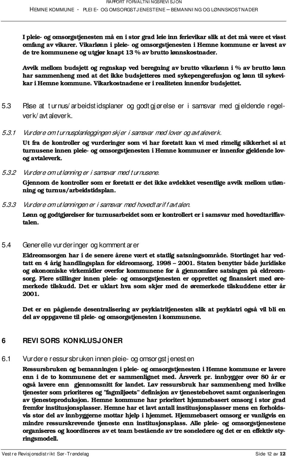 Avvik mellom budsjett og regnskap ved beregning av brutto vikarlønn i % av brutto lønn har sammenheng med at det ikke budsjetteres med sykepengerefusjon og lønn til sykevikar i Hemne kommune.