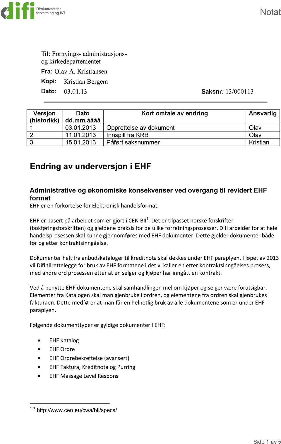 2013 Opprettelse av dokument Olav 2 11.01.2013 Innspill fra KRB Olav 3 15.01.2013 Påført saksnummer Kristian Endring av underversjon i EHF Administrative og økonomiske konsekvenser ved overgang til revidert EHF format EHF er en forkortelse for Elektronisk handelsformat.