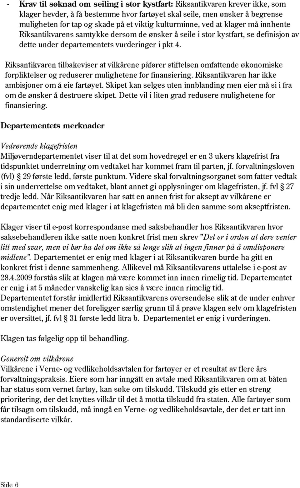 Riksantikvaren tilbakeviser at vilkårene påfører stiftelsen omfattende økonomiske forpliktelser og reduserer mulighetene for finansiering. Riksantikvaren har ikke ambisjoner om å eie fartøyet.