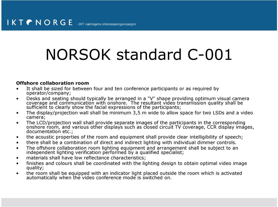 The resultant video transmission quality shall be sufficient to clearly show the facial expressions of the participants; The display/projection wall shall be minimum 3,5 m wide to allow space for two