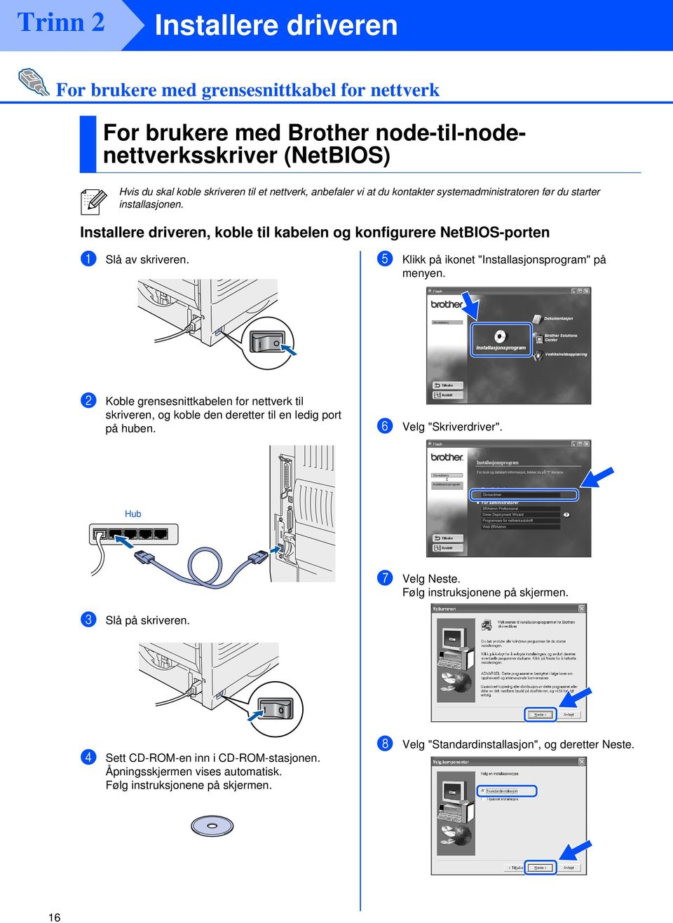 5 Klikk på ikonet "Installasjonsprogram" på menyen. 2 Koble grensesnittkabelen for nettverk til skriveren, og koble den deretter til en ledig port på huben. 6 Velg "Skriverdriver".