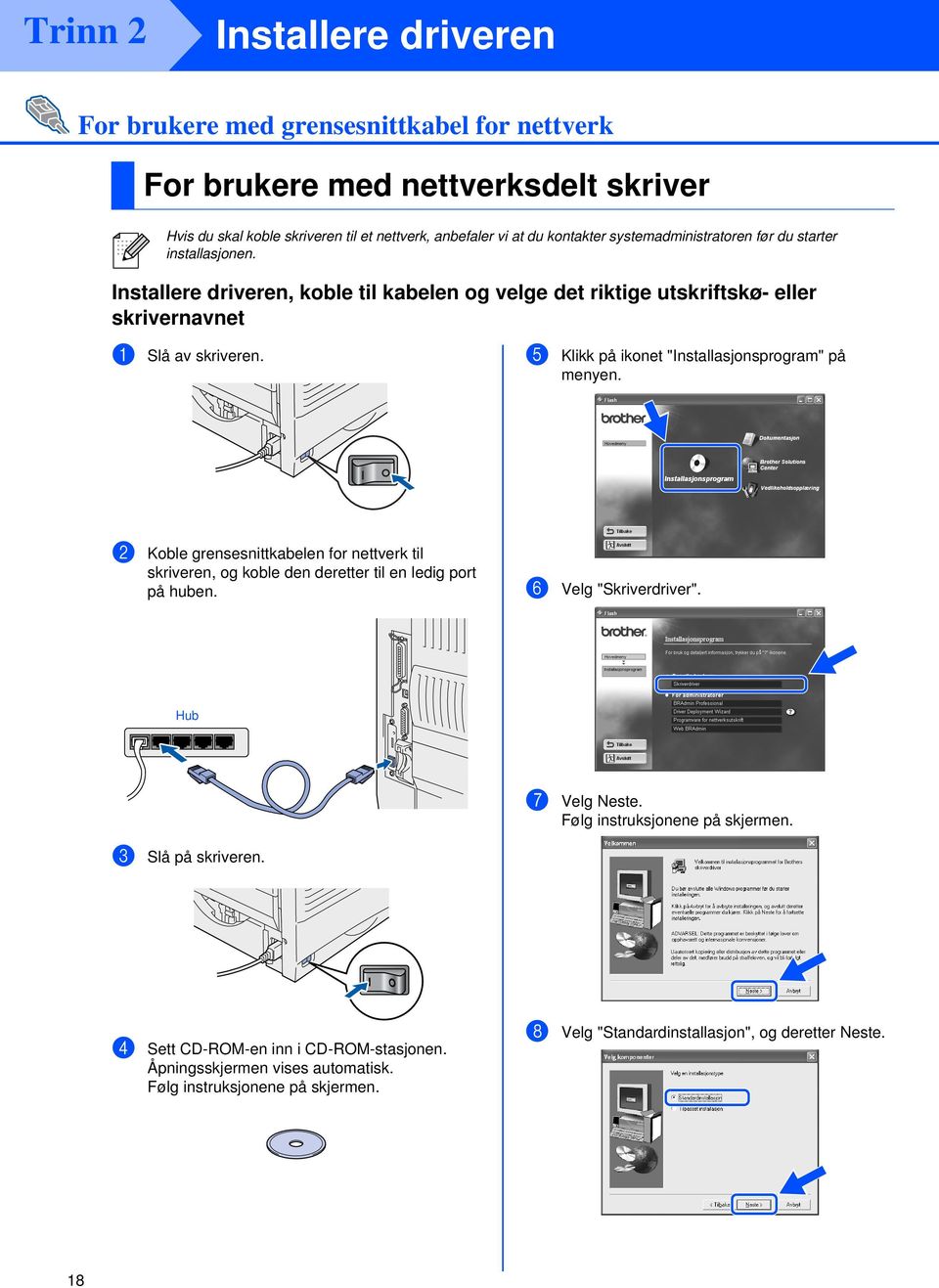 5 Klikk på ikonet "Installasjonsprogram" på menyen. 2 Koble grensesnittkabelen for nettverk til skriveren, og koble den deretter til en ledig port på huben. 6 Velg "Skriverdriver".