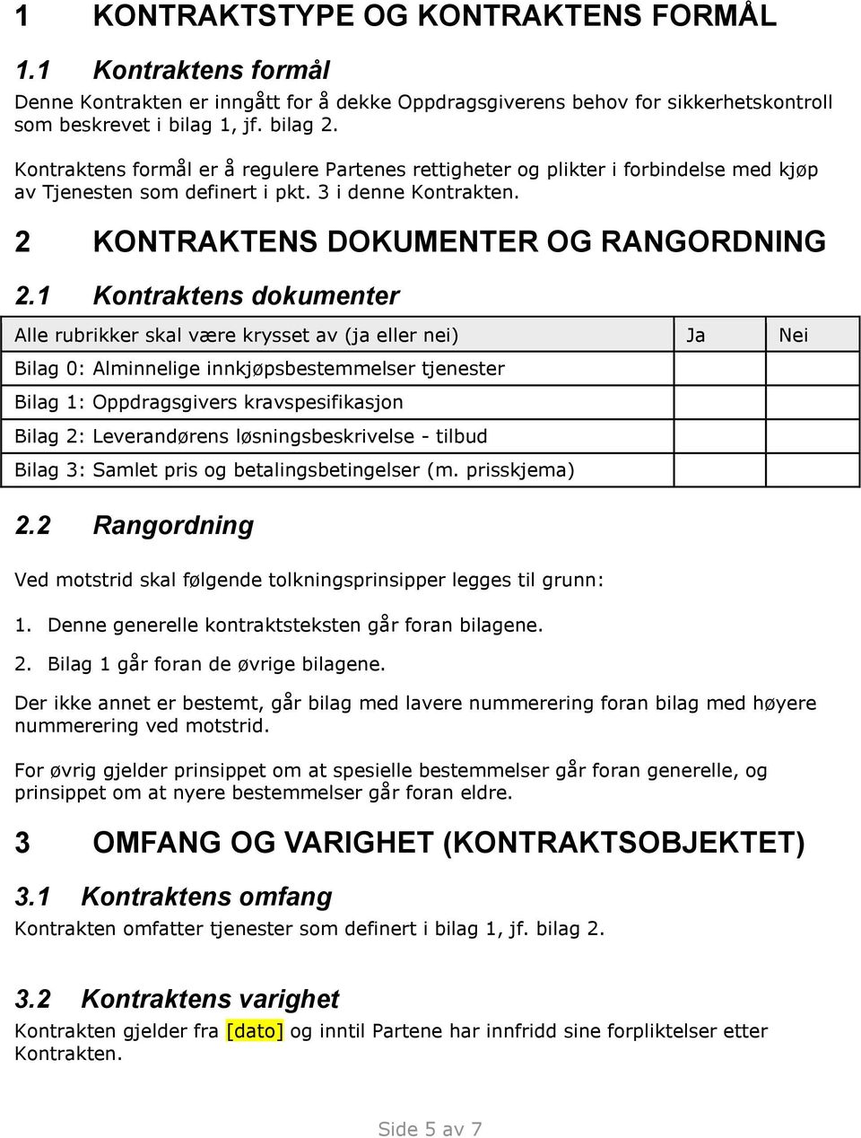 1 Kontraktens dokumenter Alle rubrikker skal være krysset av (ja eller nei) Ja Nei Bilag 0: Alminnelige innkjøpsbestemmelser tjenester Bilag 1: Oppdragsgivers kravspesifikasjon Bilag 2: Leverandørens