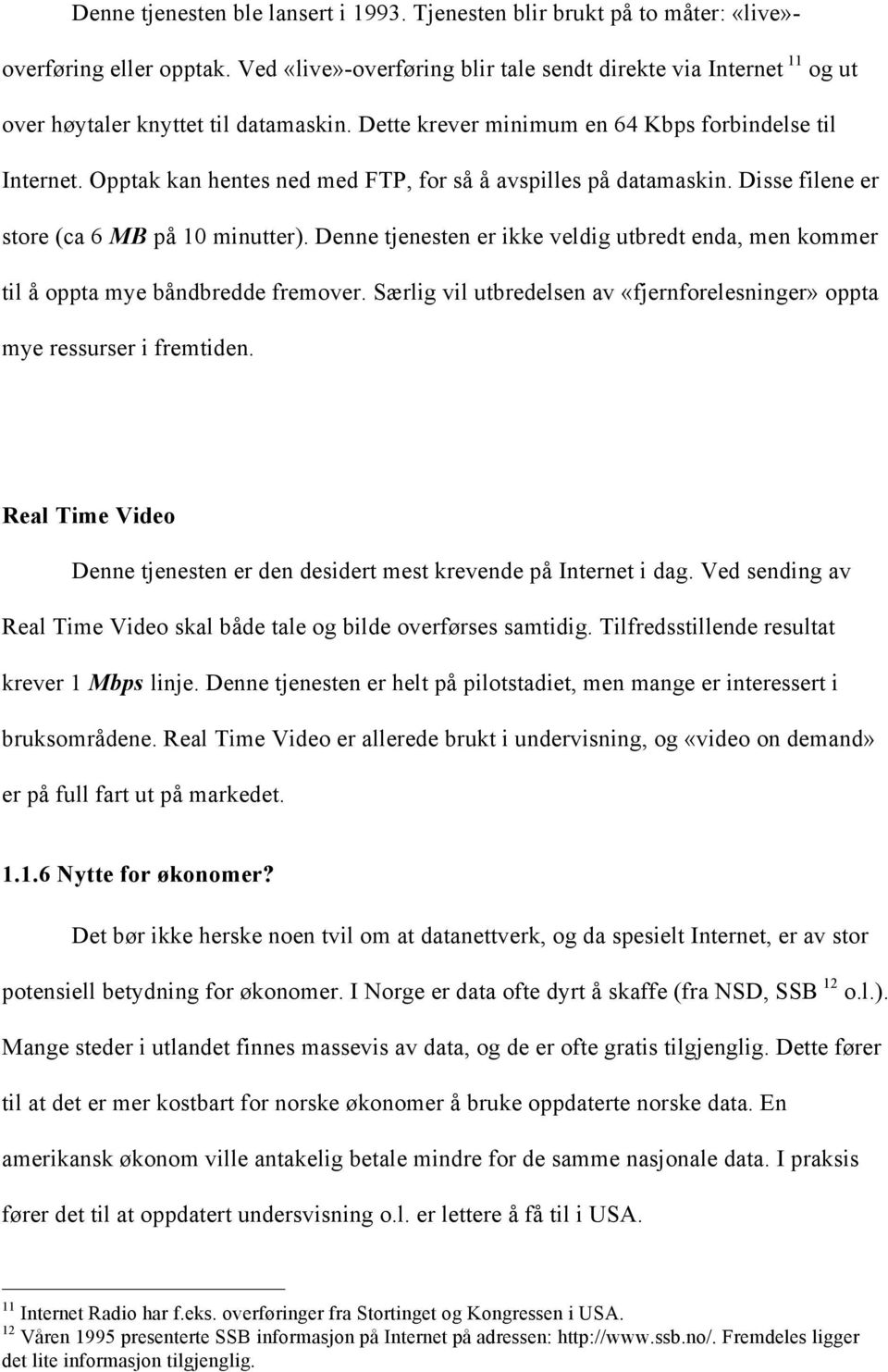 Opptak kan hentes ned med FTP, for så å avspilles på datamaskin. Disse filene er store (ca 6 MB på 10 minutter).